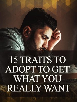 cover image of 15 Traits to Adopt to Get What You Really Want